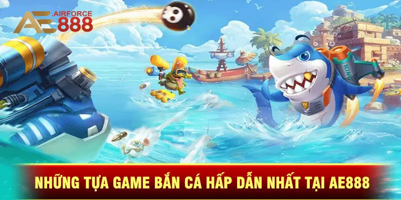 Những Tựa Game Bắn Cá Hấp Dẫn Nhất Tại Ae888