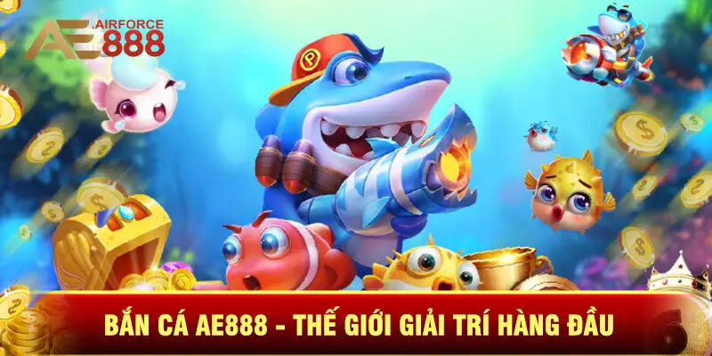 Bắn Cá Ae888 - Thế Giới Bắn Cá Giải Trí Hàng Đầu Hiện Nay