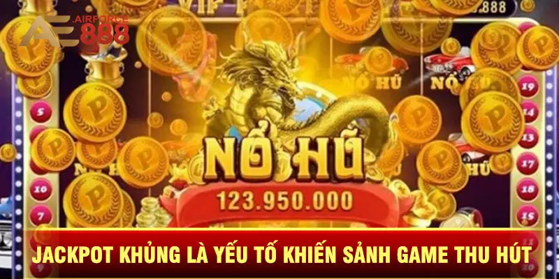 Jackpot Khủng Là Yếu Tố Khiến Sảnh Game Thu Hút